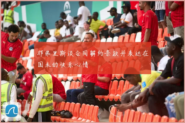 邓弗里斯谈合同解约条款并表达在国米的快乐心情