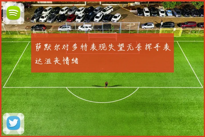 萨默尔对多特表现失望无奈挥手表达沮丧情绪