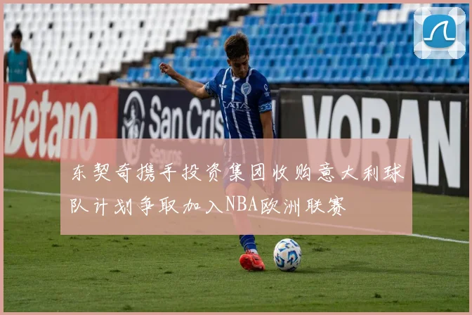 东契奇携手投资集团收购意大利球队计划争取加入NBA欧洲联赛