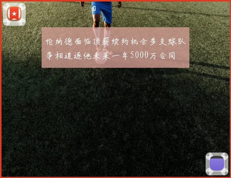 伦纳德面临顶薪续约机会多支球队争相追逐他未来一年5000万合同