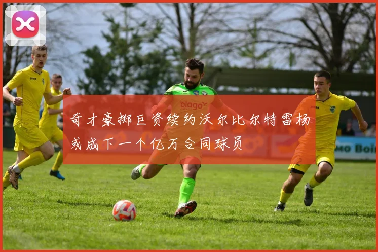 奇才豪掷巨资续约沃尔比尔特雷杨或成下一个亿万合同球员