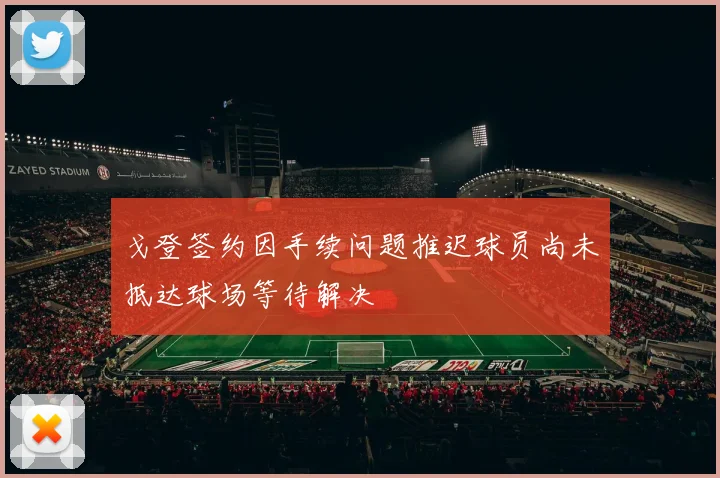 戈登签约因手续问题推迟球员尚未抵达球场等待解决